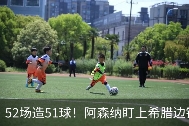 52场造51球！阿森纳盯上希腊边锋，3500万英镑或创比甲纪录